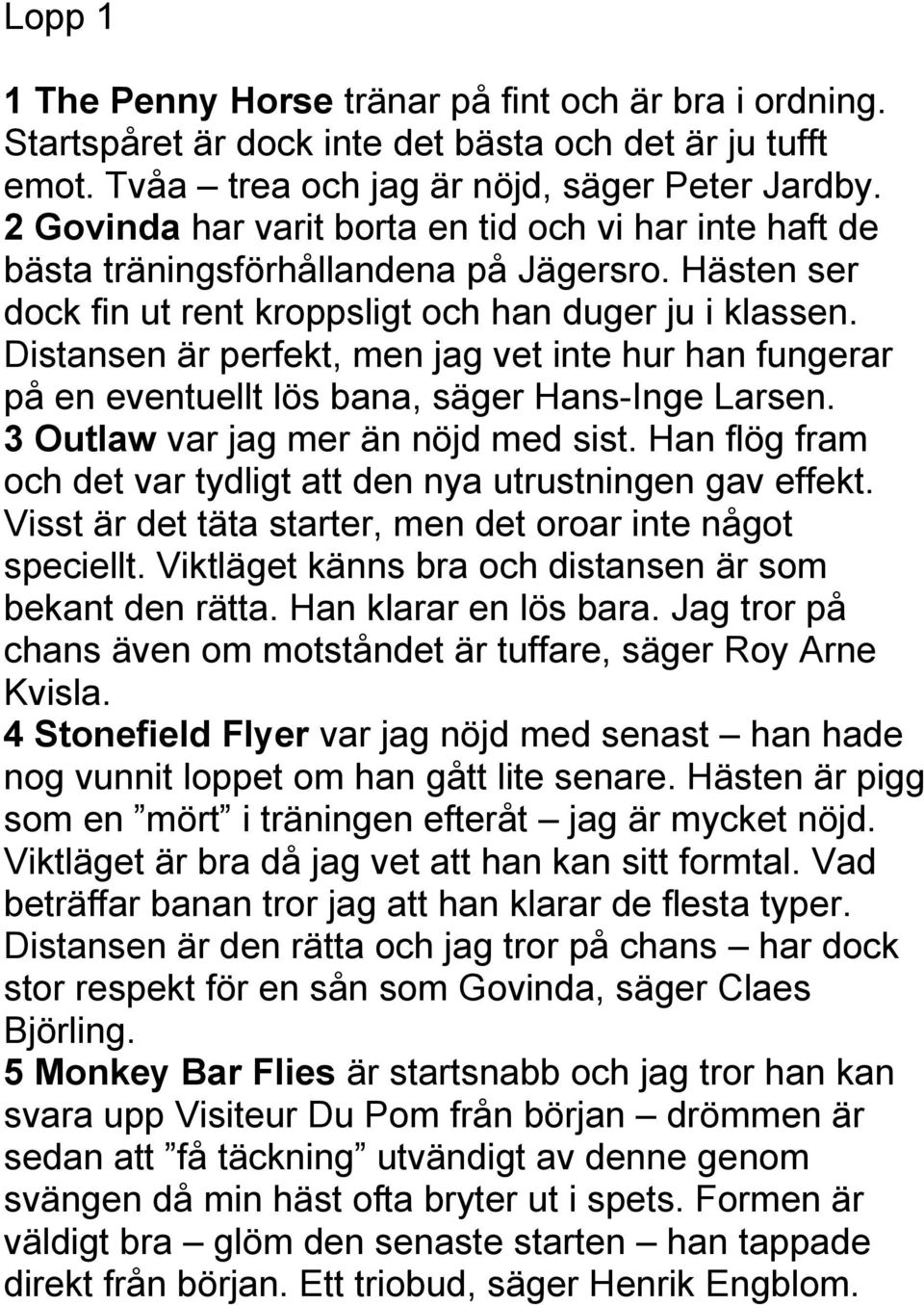 Distansen är perfekt, men jag vet inte hur han fungerar på en eventuellt lös bana, säger Hans-Inge Larsen. 3 Outlaw var jag mer än nöjd med sist.