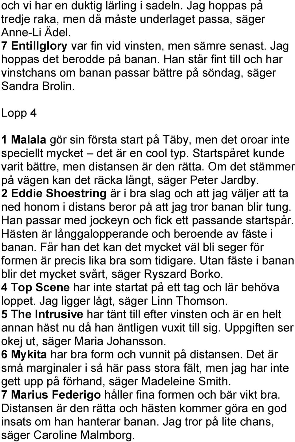 Lopp 4 1 Malala gör sin första start på Täby, men det oroar inte speciellt mycket det är en cool typ. Startspåret kunde varit bättre, men distansen är den rätta.