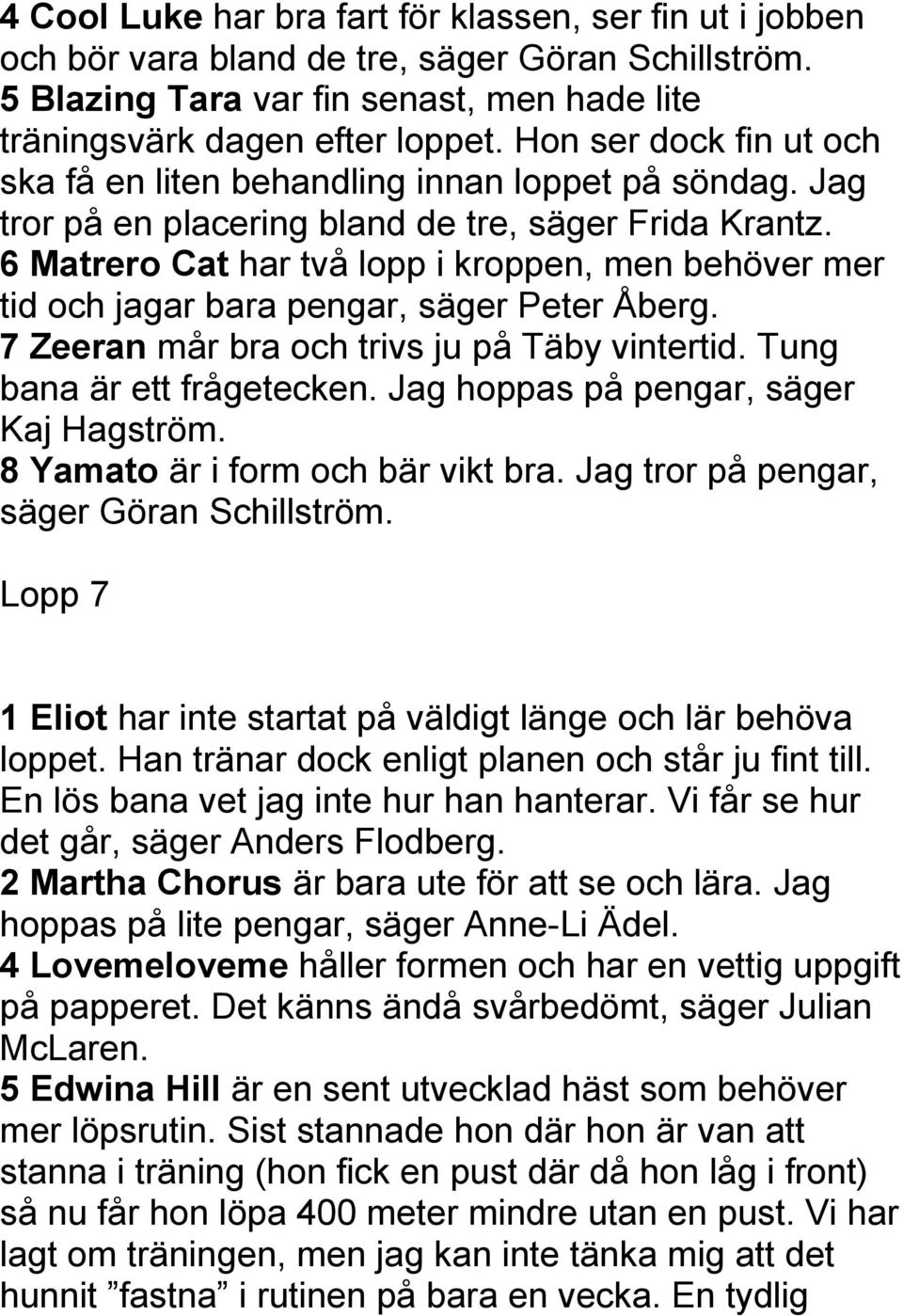 6 Matrero Cat har två lopp i kroppen, men behöver mer tid och jagar bara pengar, säger Peter Åberg. 7 Zeeran mår bra och trivs ju på Täby vintertid. Tung bana är ett frågetecken.