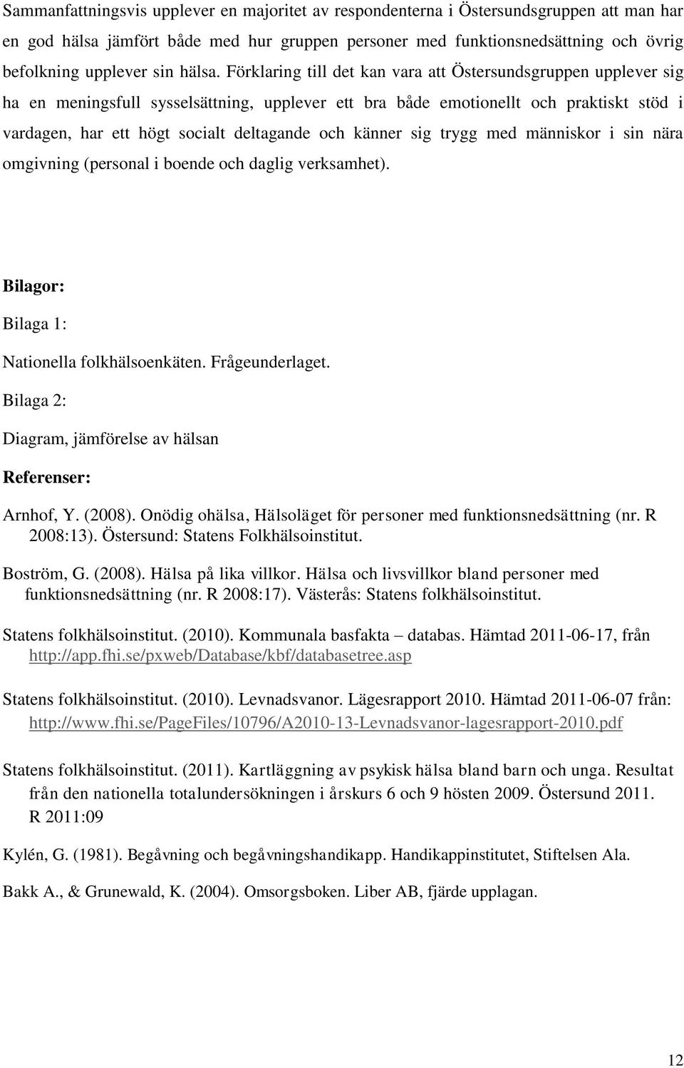 Förklaring till det kan vara att Östersundsgruppen upplever sig ha en meningsfull sysselsättning, upplever ett bra både emotionellt och praktiskt stöd i vardagen, har ett högt socialt deltagande och