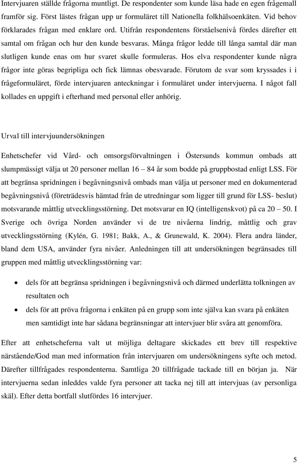 Många frågor ledde till långa samtal där man slutligen kunde enas om hur svaret skulle formuleras. Hos elva respondenter kunde några frågor inte göras begripliga och fick lämnas obesvarade.