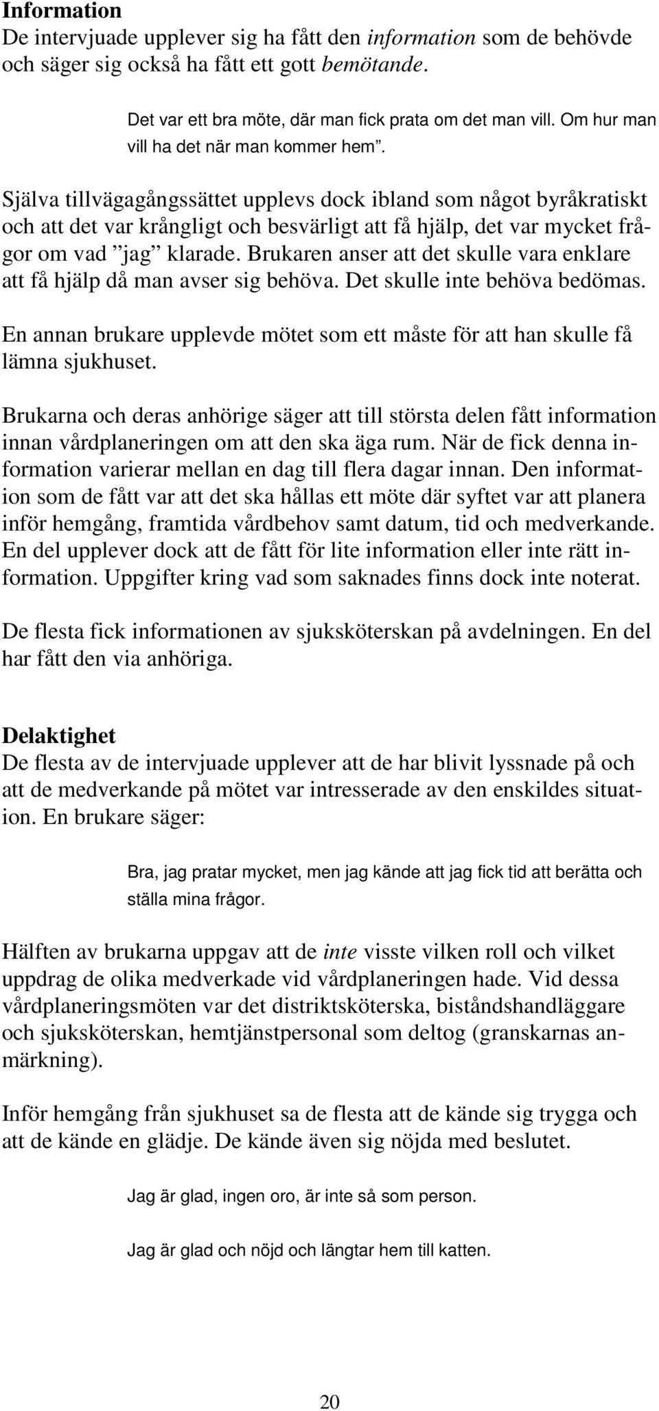 Själva tillvägagångssättet upplevs dock ibland som något byråkratiskt och att det var krångligt och besvärligt att få hjälp, det var mycket frågor om vad jag klarade.