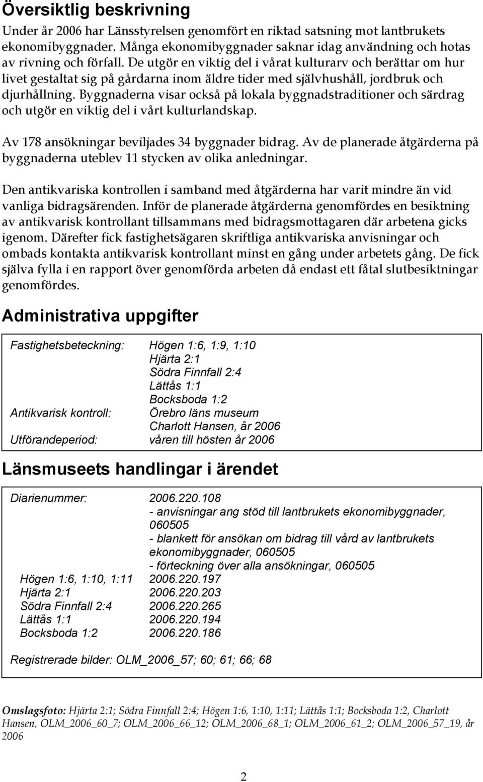 Byggnaderna visar också på lokala byggnadstraditioner och särdrag och utgör en viktig del i vårt kulturlandskap. Av 178 ansökningar beviljades 34 byggnader bidrag.