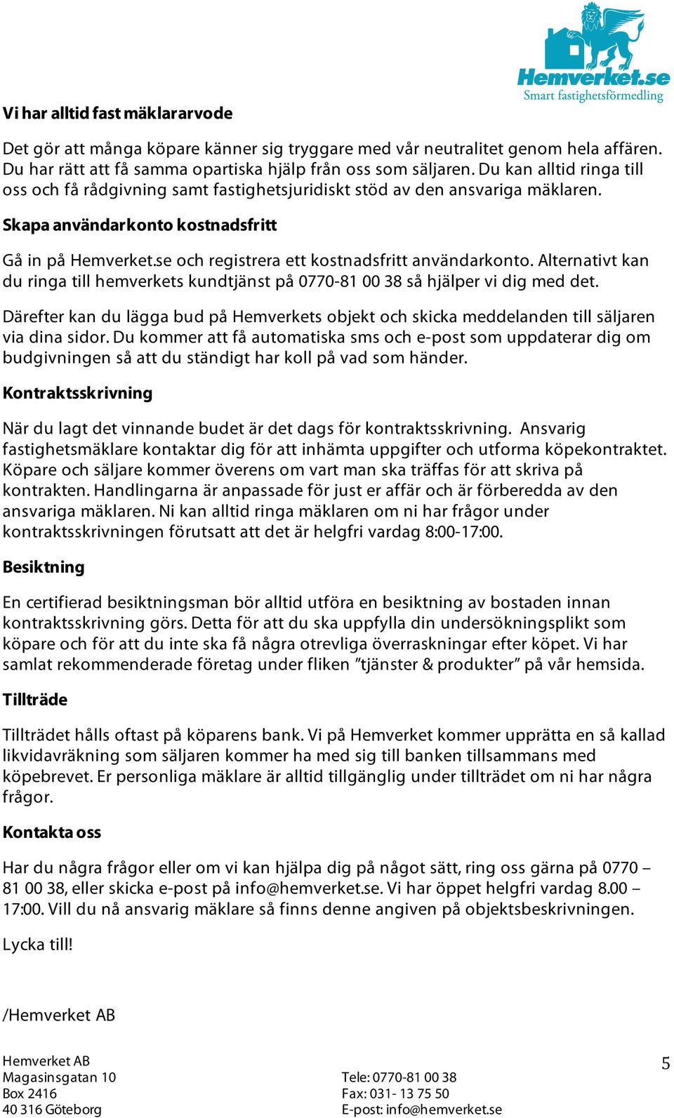 se och registrera ett kostnadsfritt användarkonto. Alternativt kan du ringa till hemverkets kundtjänst på 0770-81 00 38 så hjälper vi dig med det.