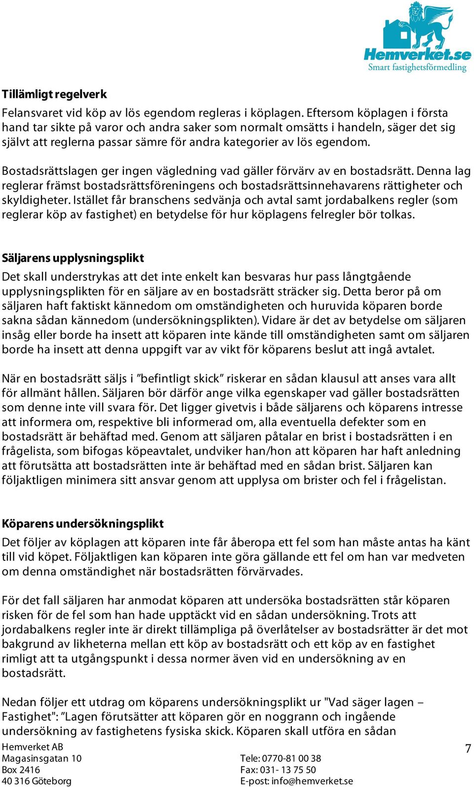 Bostadsrättslagen ger ingen vägledning vad gäller förvärv av en bostadsrätt. Denna lag reglerar främst bostadsrättsföreningens och bostadsrättsinnehavarens rättigheter och skyldigheter.