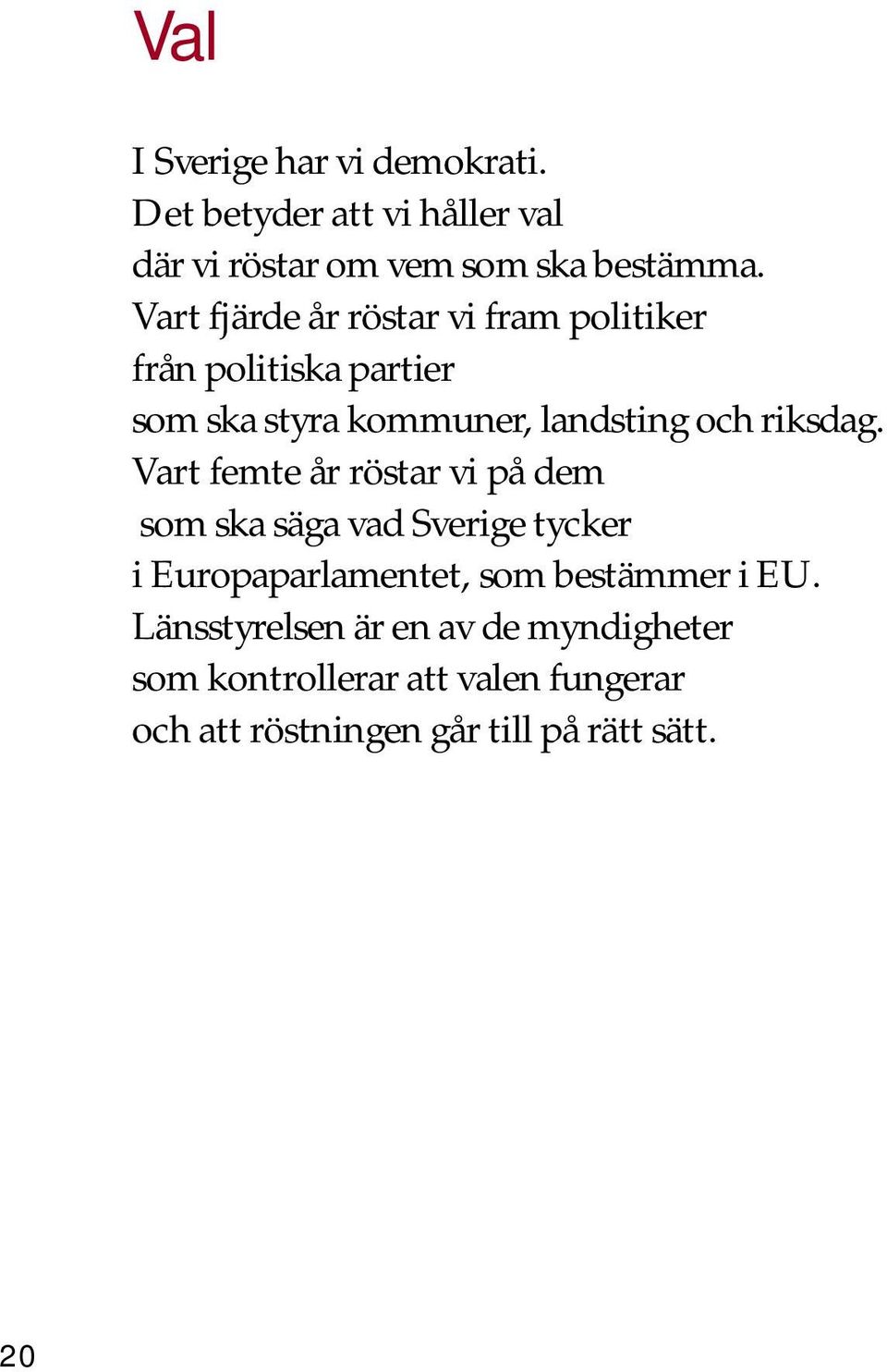 Vart femte år röstar vi på dem som ska säga vad Sverige tycker i Europaparlamentet, som bestämmer i EU.