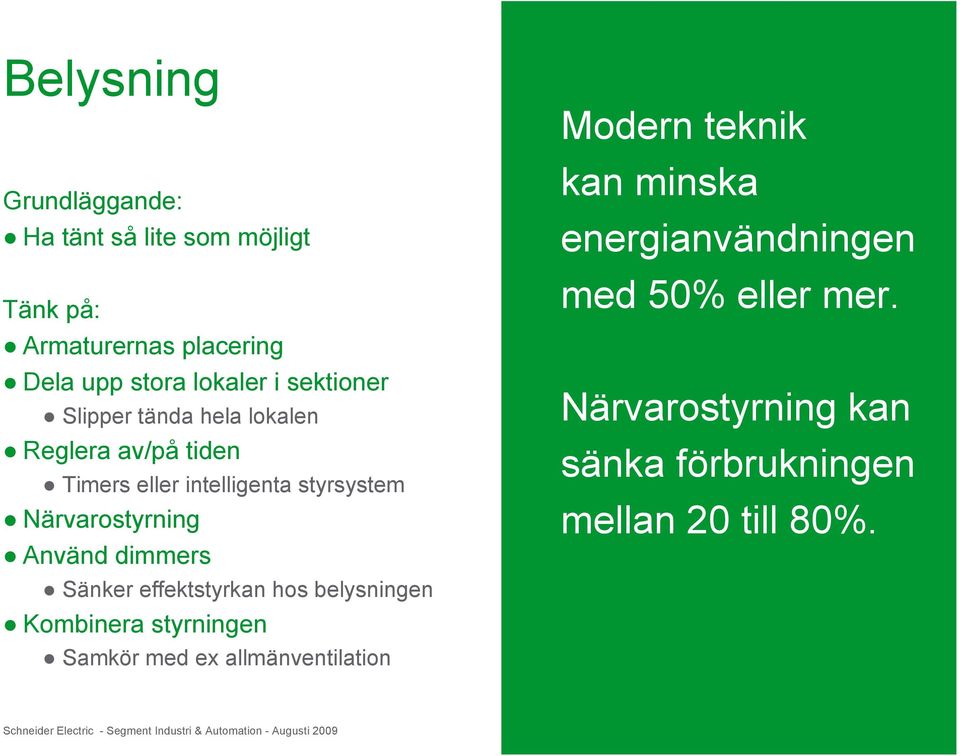 hos belysningen Kombinera styrningen Samkör med ex allmänventilation Modern teknik kan minska energianvändningen med 50% eller