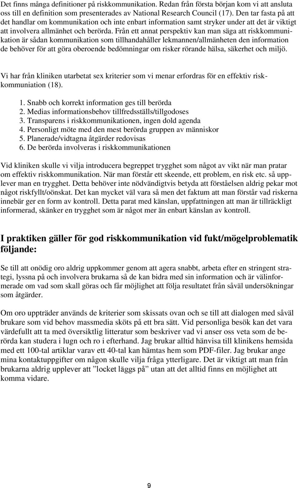 Från ett annat perspektiv kan man säga att riskkommunikation är sådan kommunikation som tillhandahåller lekmannen/allmänheten den information de behöver för att göra oberoende bedömningar om risker