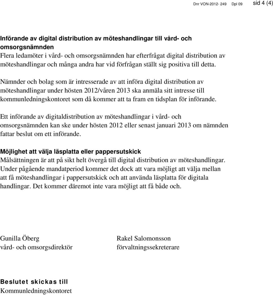 Nämnder och bolag som är intresserade av att införa digital distribution av möteshandlingar under hösten 2012/våren 2013 ska anmäla sitt intresse till kommunledningskontoret som då kommer att ta fram