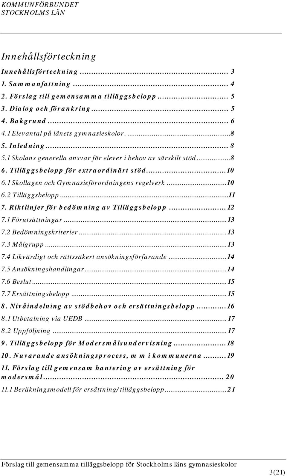 1 Skollagen och Gymnasieförordningens regelverk... 10 6.2 Tilläggsbelopp... 11 7. Riktlinjer för bedömning av Tilläggsbelopp... 12 7.1 Förutsättningar... 13 7.2 Bedömningskriterier... 13 7.3 Målgrupp.