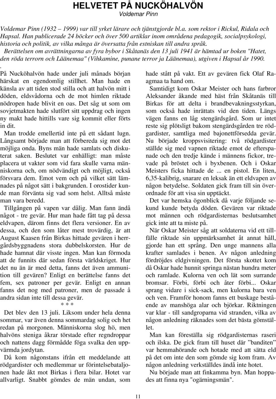 Berättelsen om avrättningarna av fyra bybor i Skåtanäs den 13 juli 1941 är hämtad ur boken "Hatet, den röda terrorn och Läänemaa" (Vihkamine, punane terror ja Läänemaa), utgiven i Hapsal år 1990.