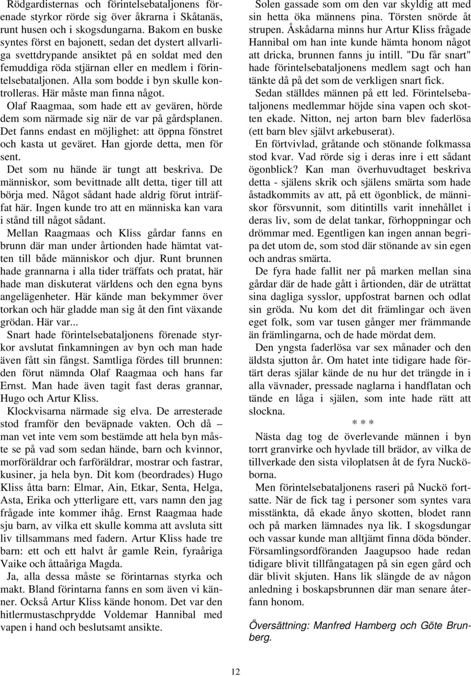 Alla som bodde i byn skulle kontrolleras. Här måste man finna något. Olaf Raagmaa, som hade ett av gevären, hörde dem som närmade sig när de var på gårdsplanen.