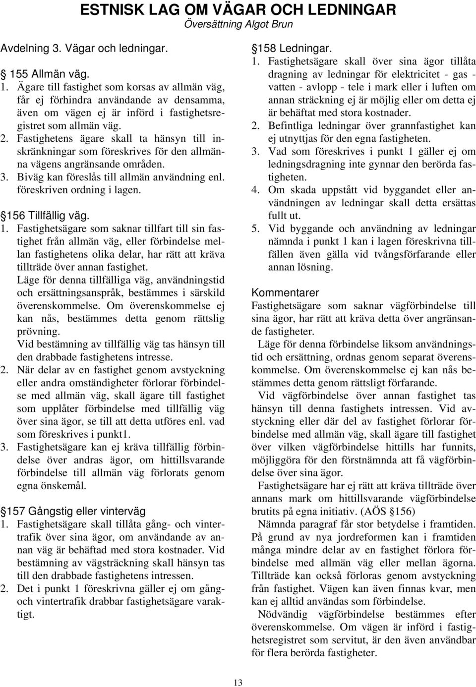 Fastighetens ägare skall ta hänsyn till inskränkningar som föreskrives för den allmänna vägens angränsande områden. 3. Biväg kan föreslås till allmän användning enl. föreskriven ordning i lagen.