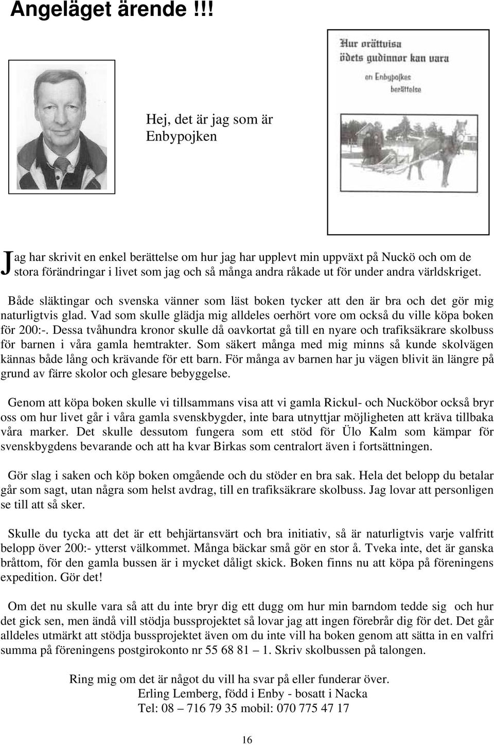 under andra världskriget. Både släktingar och svenska vänner som läst boken tycker att den är bra och det gör mig naturligtvis glad.