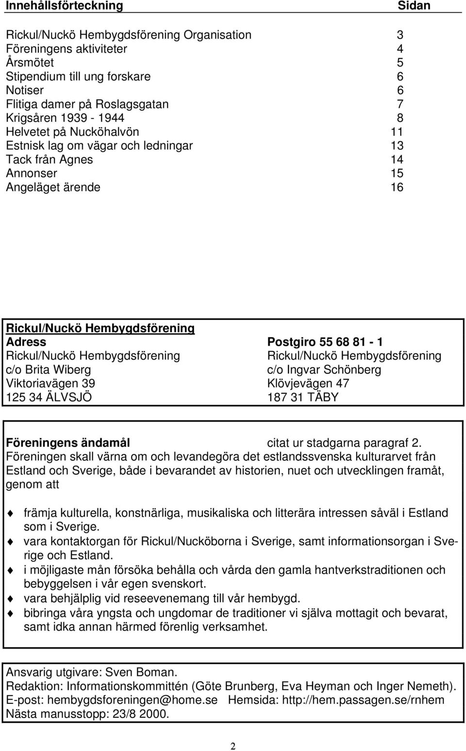 Hembygdsförening Rickul/Nuckö Hembygdsförening c/o Brita Wiberg c/o Ingvar Schönberg Viktoriavägen 39 Klövjevägen 47 125 34 ÄLVSJÖ 187 31 TÄBY Föreningens ändamål citat ur stadgarna paragraf 2.
