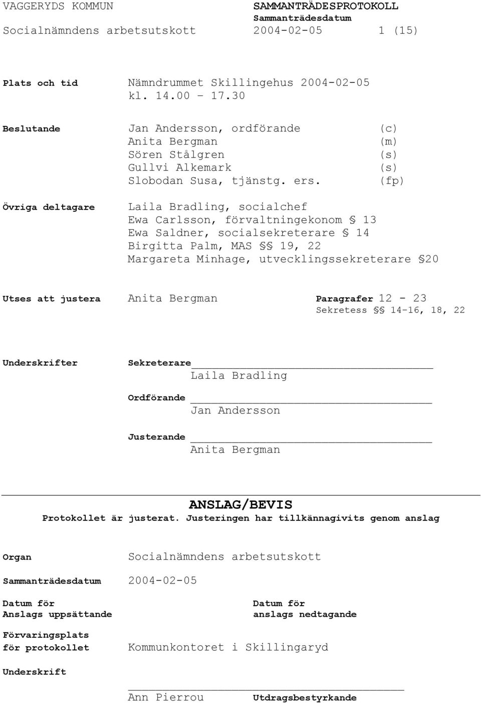 (fp) Övriga deltagare Laila Bradling, socialchef Ewa Carlsson, förvaltningekonom 13 Ewa Saldner, socialsekreterare 14 Birgitta Palm, MAS 19, 22 Margareta Minhage, utvecklingssekreterare 20 Utses att