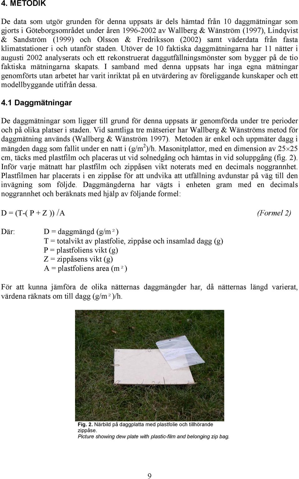 Utöver de 10 faktiska daggmätningarna har 11 nätter i augusti 2002 analyserats och ett rekonstruerat daggutfällningsmönster som bygger på de tio faktiska mätningarna skapats.