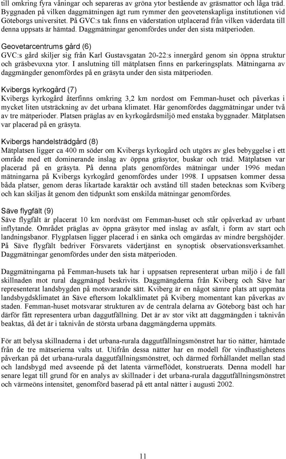 På GVC:s tak finns en väderstation utplacerad från vilken väderdata till denna uppsats är hämtad. Daggmätningar genomfördes under den sista mätperioden.