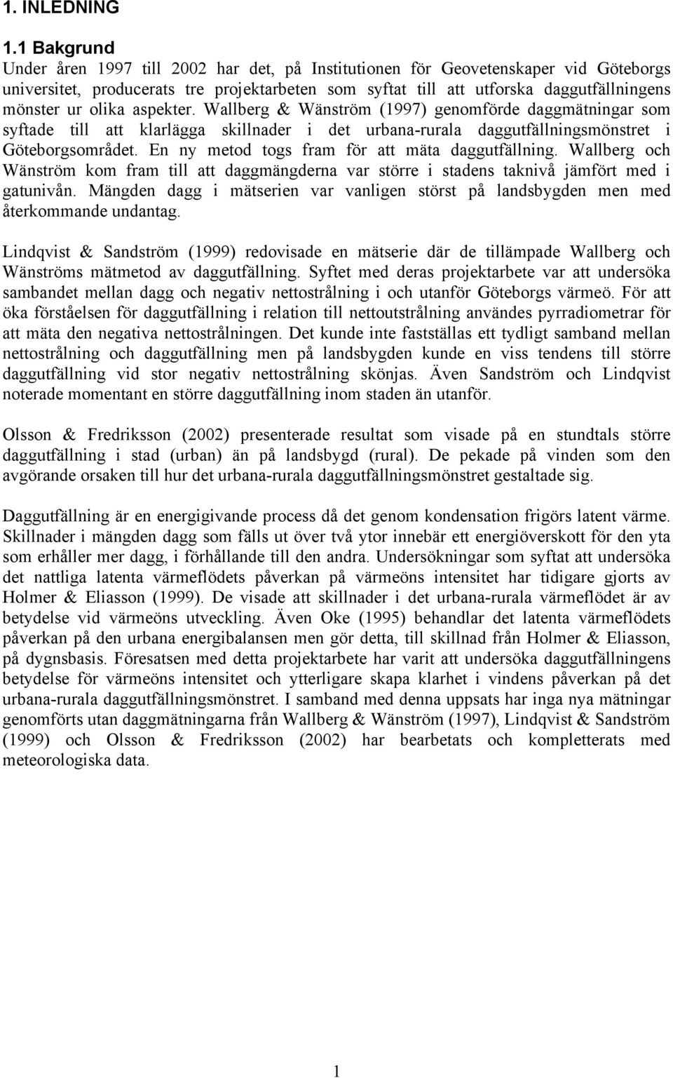 olika aspekter. Wallberg & Wänström (1997) genomförde daggmätningar som syftade till att klarlägga skillnader i det urbana-rurala daggutfällningsmönstret i Göteborgsområdet.