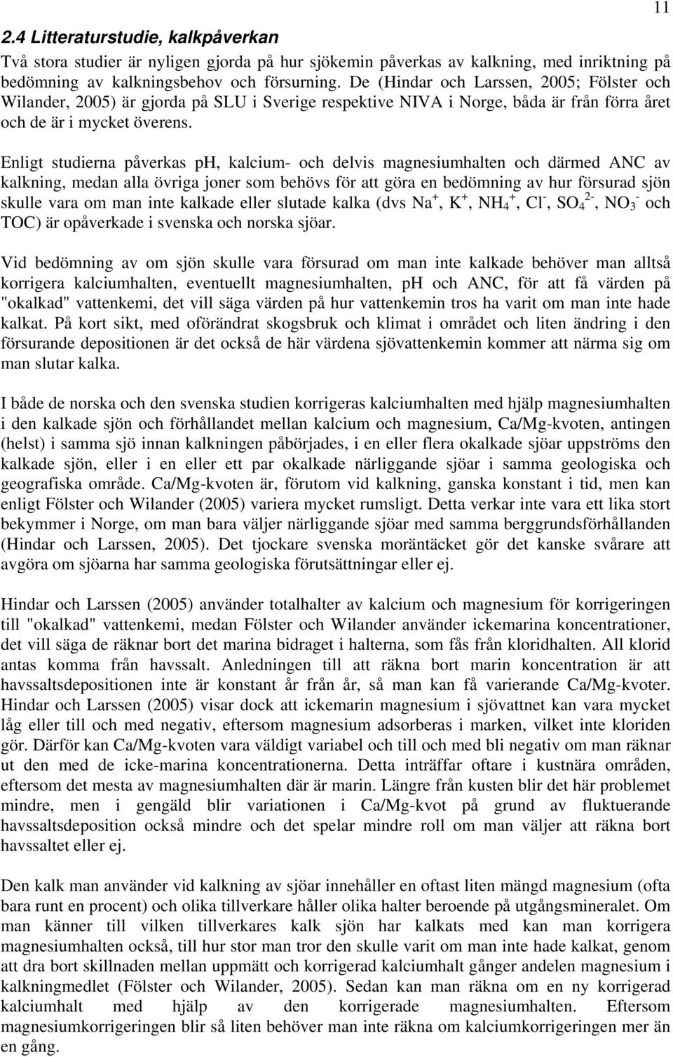 Enligt studierna påverkas, kalcium- och delvis magnesiumhalten och därmed ANC av kalkning, medan alla övriga joner som behövs för att göra en bedömning av hur försurad sjön skulle vara om man inte