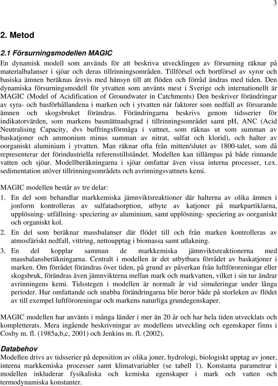 Den dynamiska försurningsmodell för ytvatten som använts mest i Sverige och internationellt är MAGIC (Model of Acidification of Groundwater in Catchments) Den beskriver förändringar av syra- och