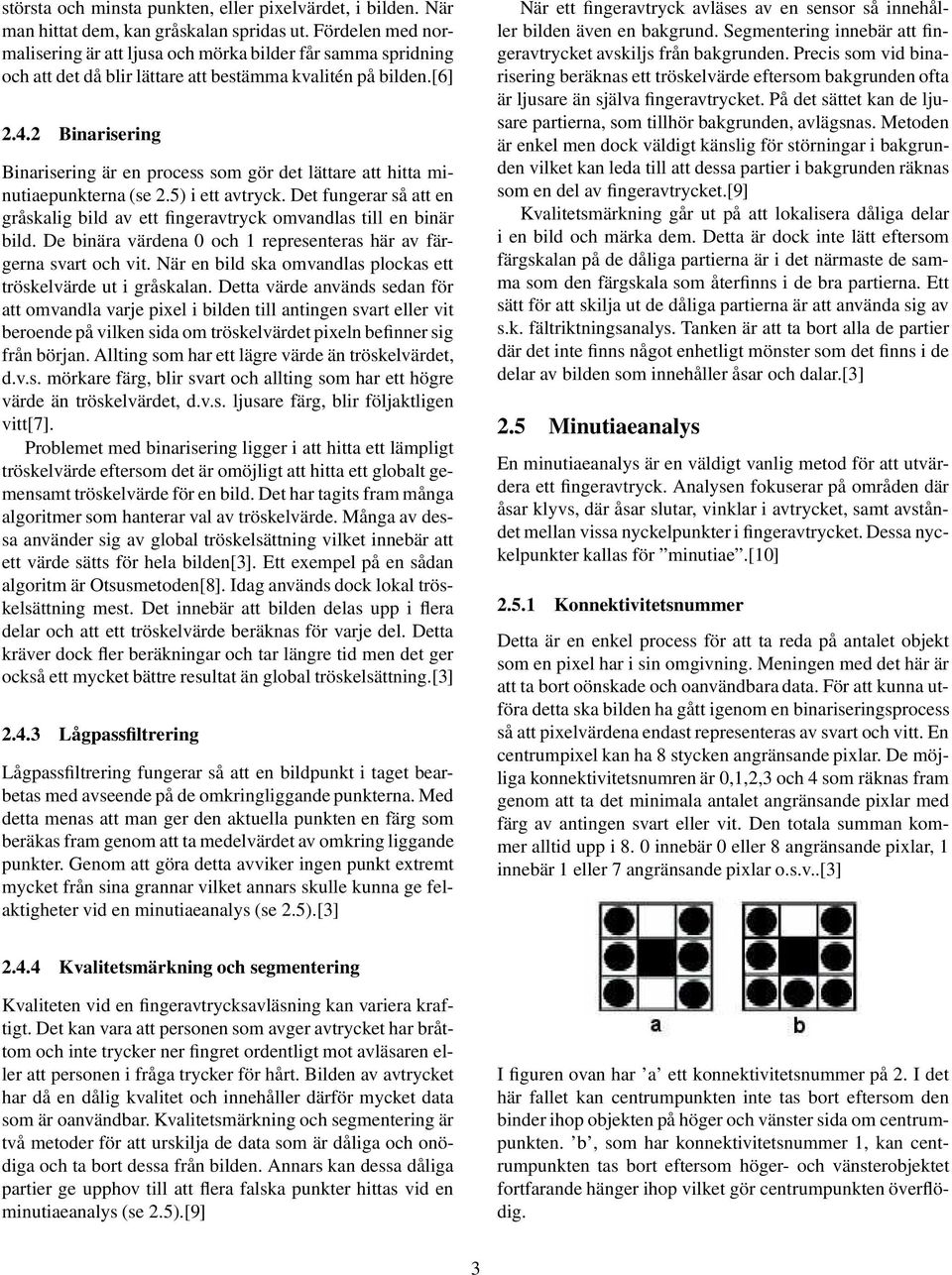 2 Binarisering Binarisering är en process som gör det lättare att hitta minutiaepunkterna (se 2.5) i ett avtryck.