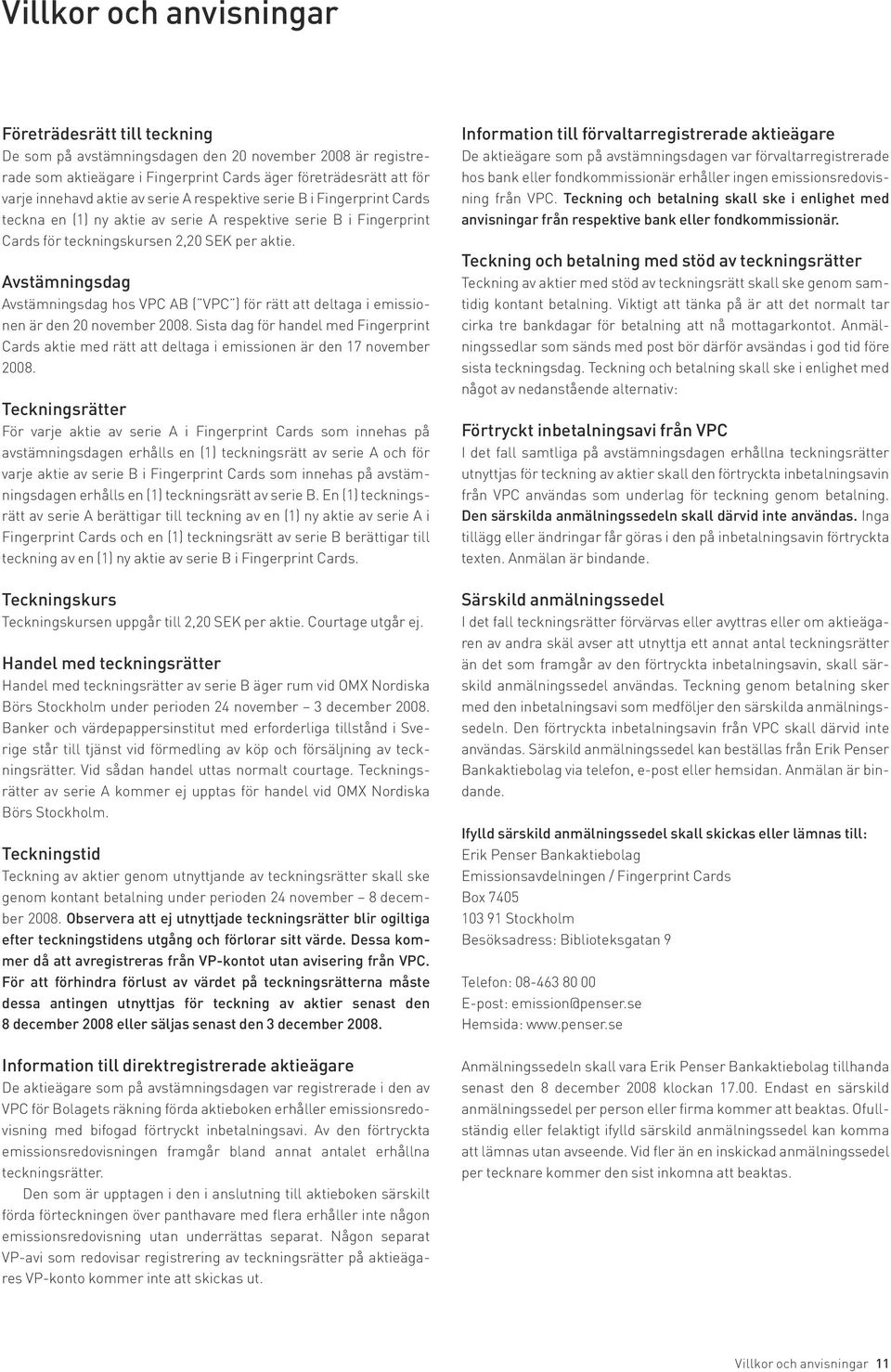 Avstämningsdag Avstämningsdag hos VPC AB ( VPC ) för rätt att deltaga i emissionen är den 20 november 2008.
