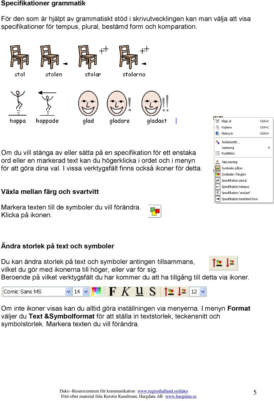 I vissa verktygsfält finns också ikoner för detta. Växla mellan färg och svartvitt Markera texten till de symboler du vill förändra. Klicka på ikonen.