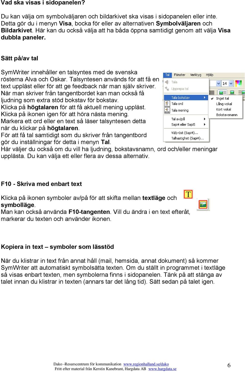 Sätt på/av tal SymWriter innehåller en talsyntes med de svenska rösterna Alva och Oskar. Talsyntesen används för att få en text uppläst eller för att ge feedback när man själv skriver.