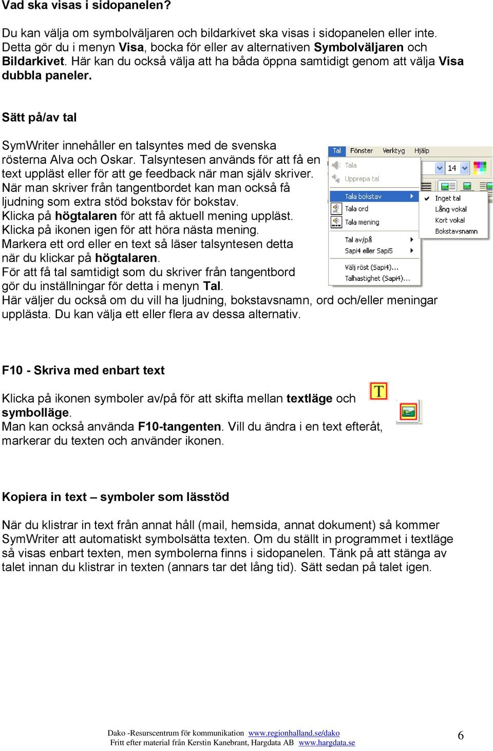 Sätt på/av tal SymWriter innehåller en talsyntes med de svenska rösterna Alva och Oskar. Talsyntesen används för att få en text uppläst eller för att ge feedback när man själv skriver.