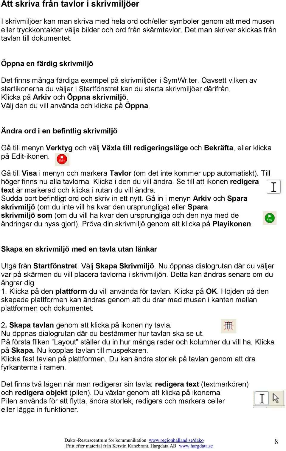 Oavsett vilken av startikonerna du väljer i Startfönstret kan du starta skrivmiljöer därifrån. Klicka på Arkiv och Öppna skrivmiljö. Välj den du vill använda och klicka på Öppna.