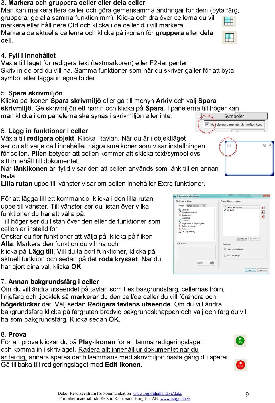 Fyll i innehållet Växla till läget för redigera text (textmarkören) eller F2-tangenten Skriv in de ord du vill ha.