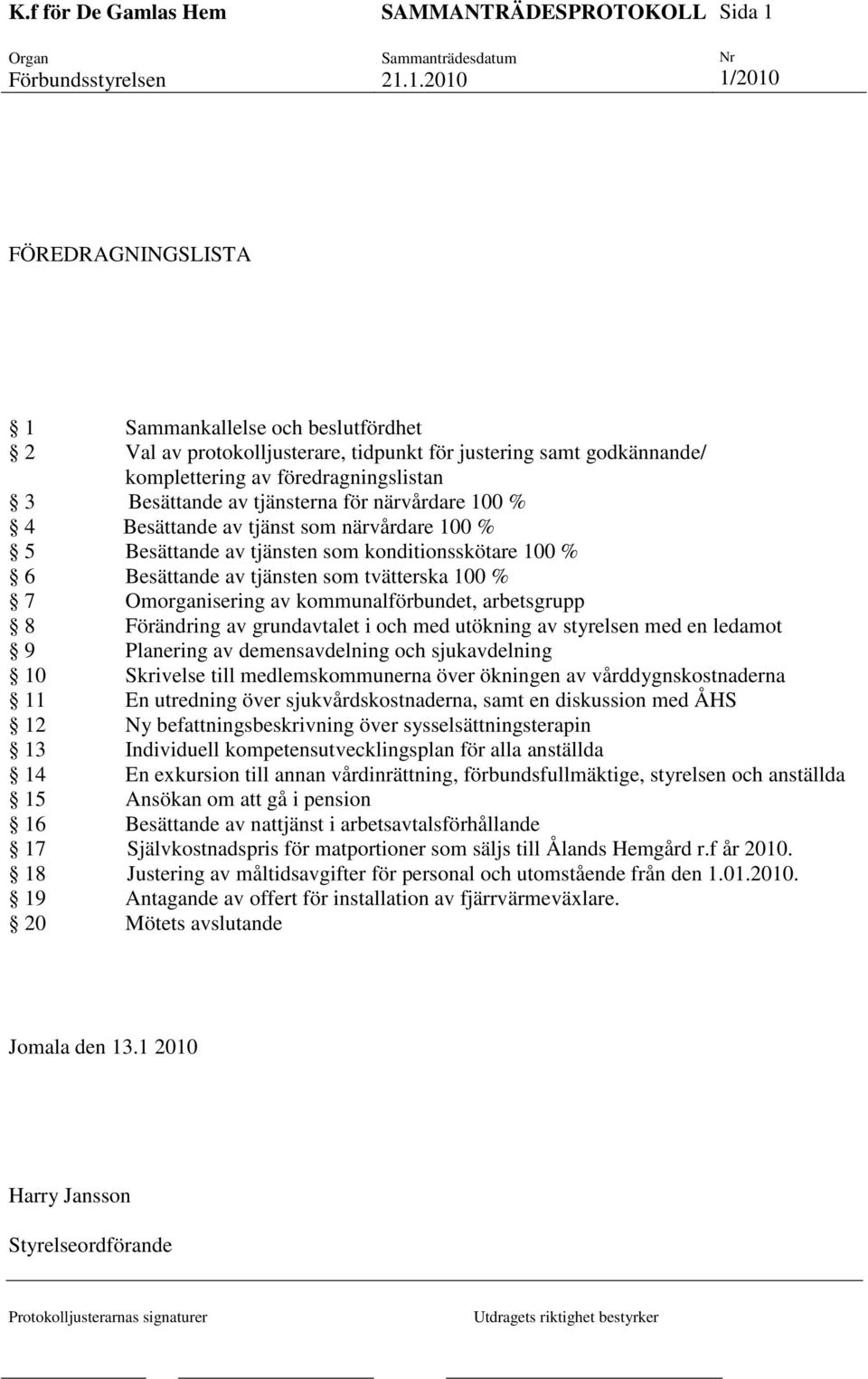arbetsgrupp 8 Förändring av grundavtalet i och med utökning av styrelsen med en ledamot 9 Planering av demensavdelning och sjukavdelning 10 Skrivelse till medlemskommunerna över ökningen av