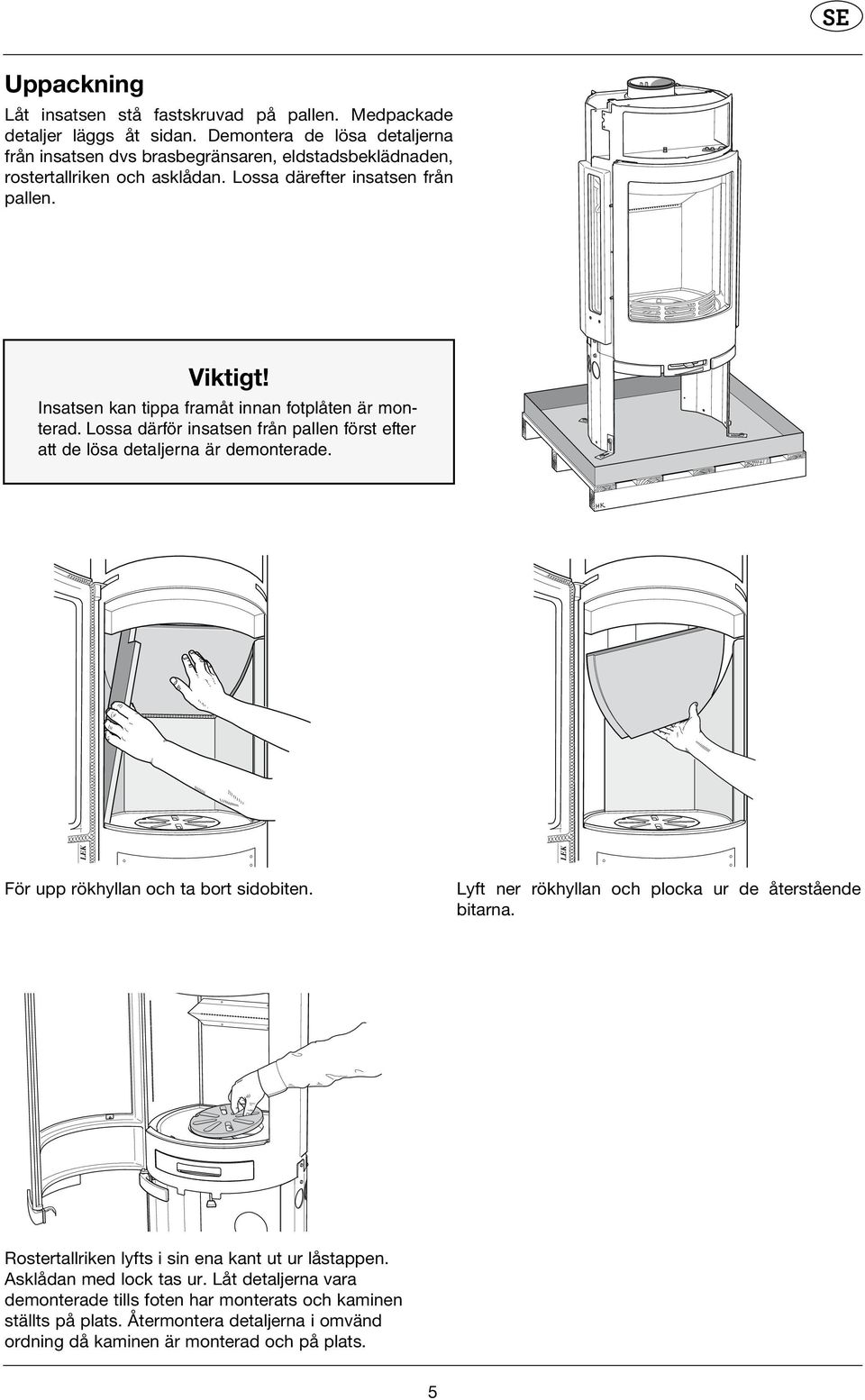 Insatsen kan tippa framåt innan fotplåten är monterad. Lossa därför insatsen från pallen först efter att de lösa detaljerna är demonterade. För upp rökhyllan och ta bort sidobiten.