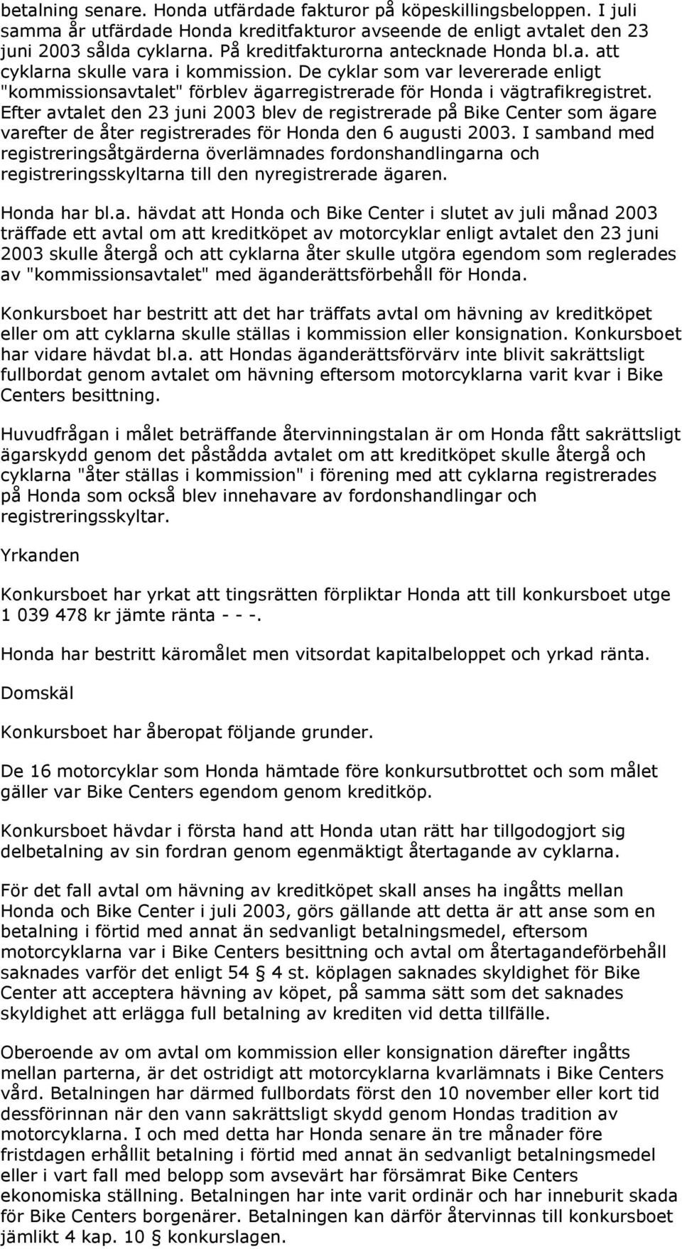 Efter avtalet den 23 juni 2003 blev de registrerade på Bike Center som ägare varefter de åter registrerades för Honda den 6 augusti 2003.