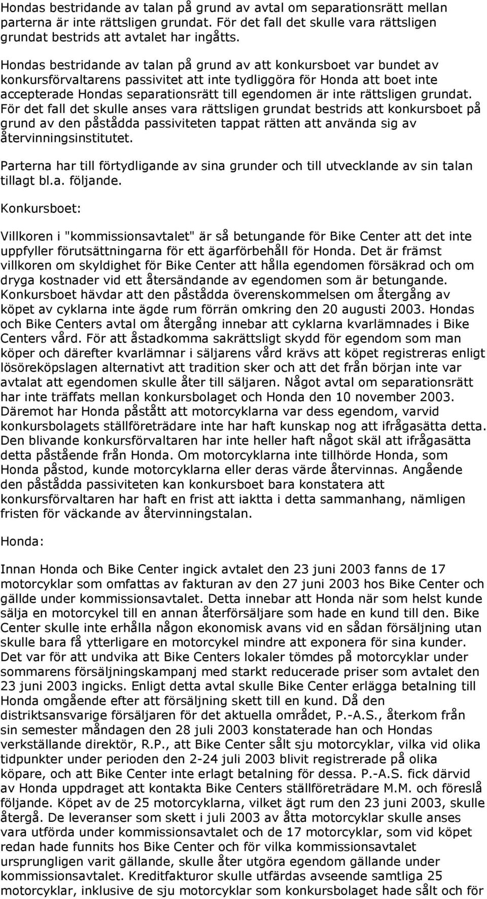 inte rättsligen grundat. För det fall det skulle anses vara rättsligen grundat bestrids att konkursboet på grund av den påstådda passiviteten tappat rätten att använda sig av återvinningsinstitutet.