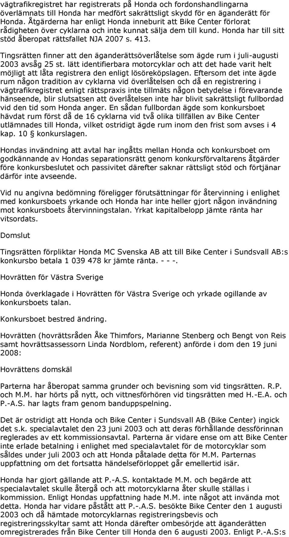 Tingsrätten finner att den äganderättsöverlåtelse som ägde rum i juli-augusti 2003 avsåg 25 st.