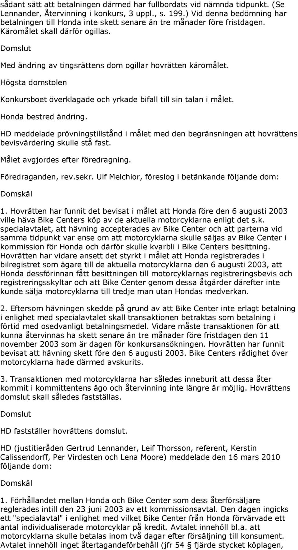 Högsta domstolen Konkursboet överklagade och yrkade bifall till sin talan i målet. Honda bestred ändring.
