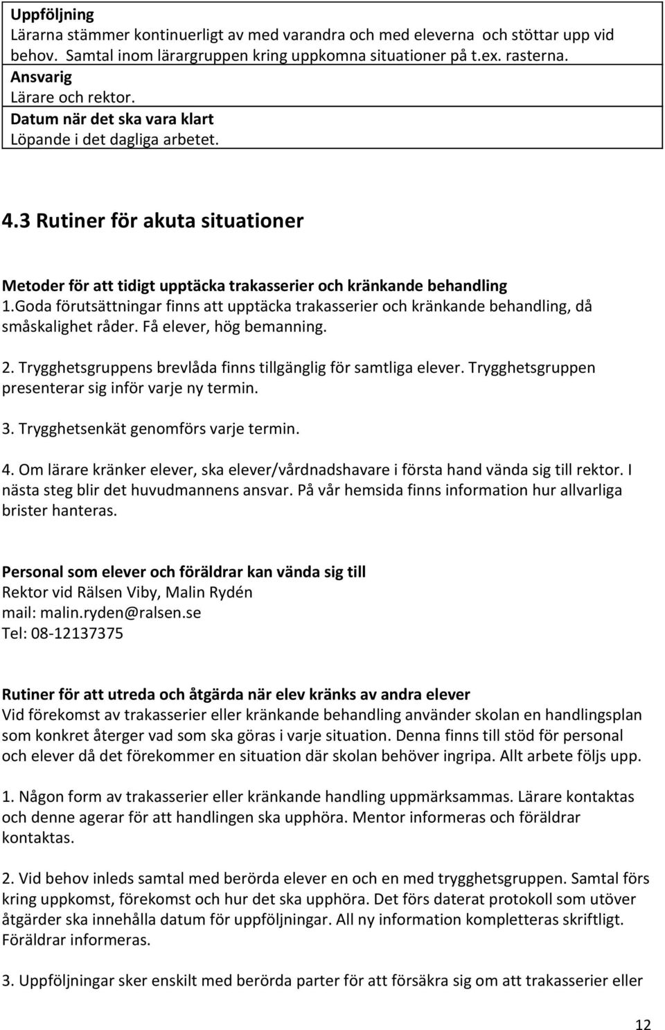 Goda förutsättningar finns att upptäcka trakasserier och kränkande behandling, då småskalighet råder. Få elever, hög bemanning. 2. Trygghetsgruppens brevlåda finns tillgänglig för samtliga elever.