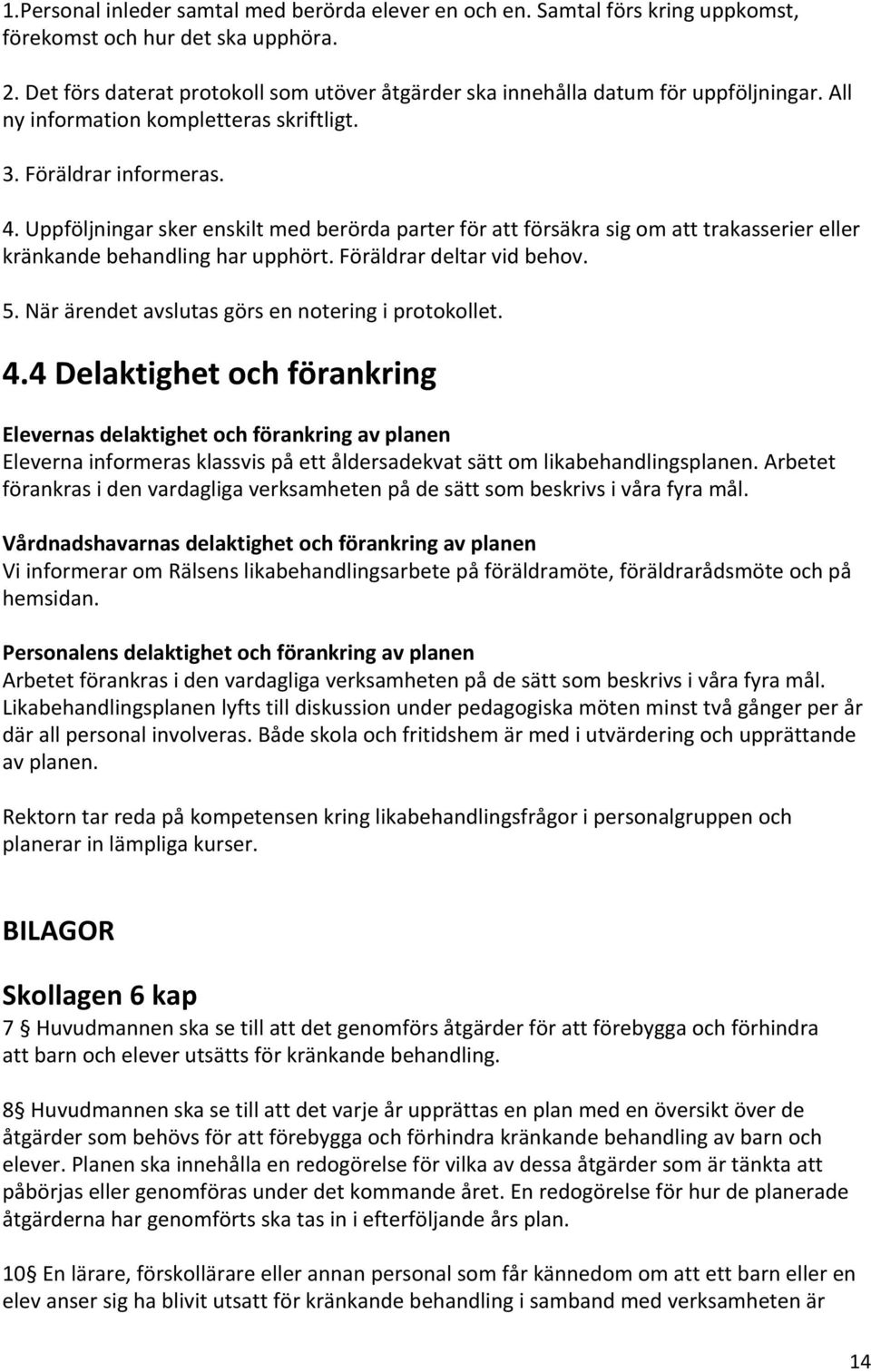 Uppföljningar sker enskilt med berörda parter för att försäkra sig om att trakasserier eller kränkande behandling har upphört. Föräldrar deltar vid behov. 5.