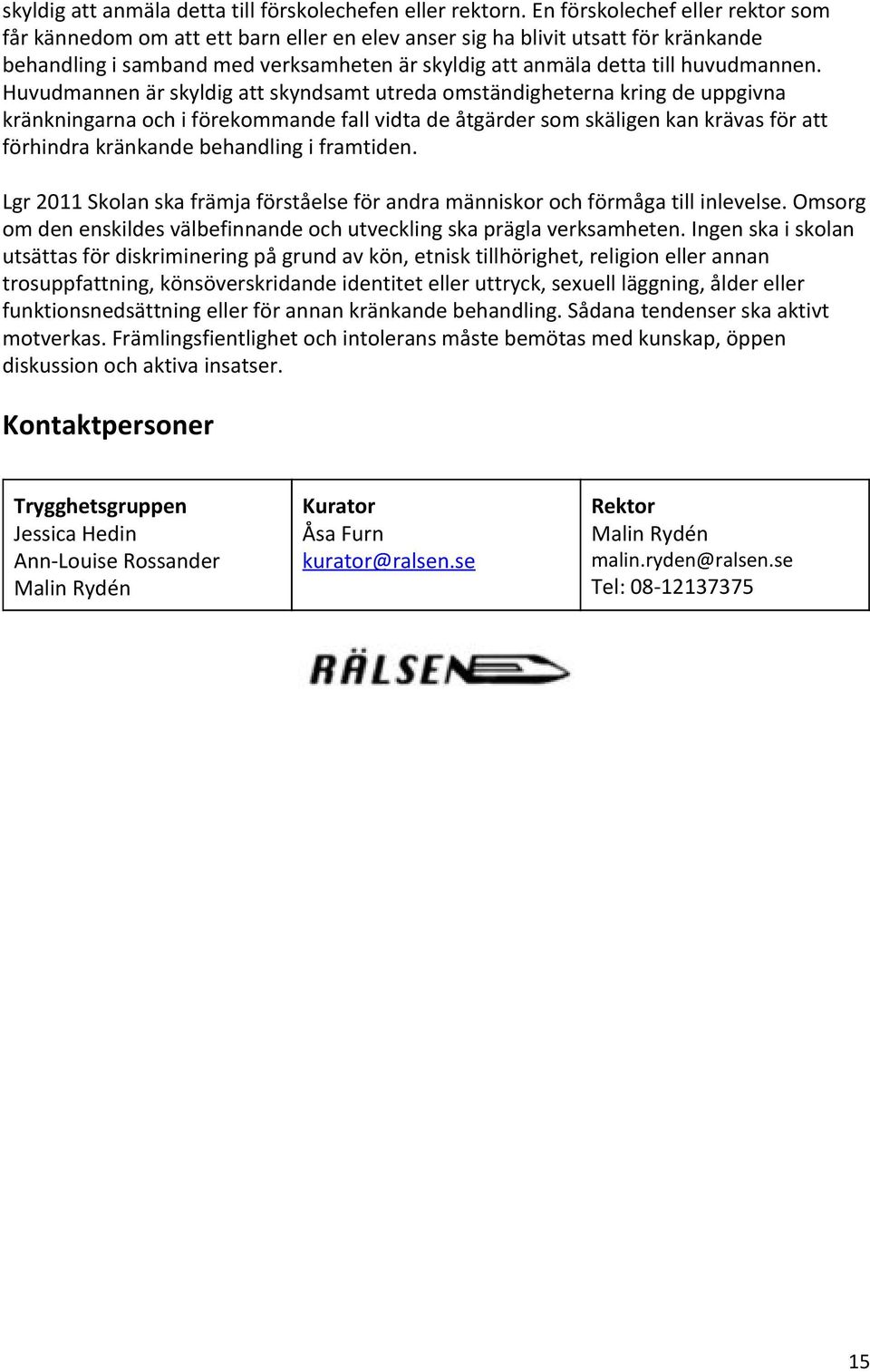Huvudmannen är skyldig att skyndsamt utreda omständigheterna kring de uppgivna kränkningarna och i förekommande fall vidta de åtgärder som skäligen kan krävas för att förhindra kränkande behandling i