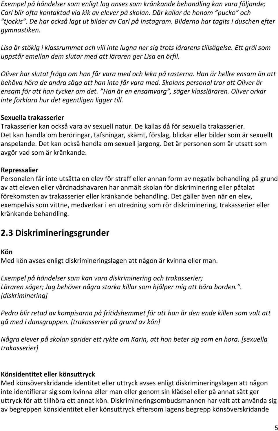 Ett gräl som uppstår emellan dem slutar med att läraren ger Lisa en örfil. Oliver har slutat fråga om han får vara med och leka på rasterna.