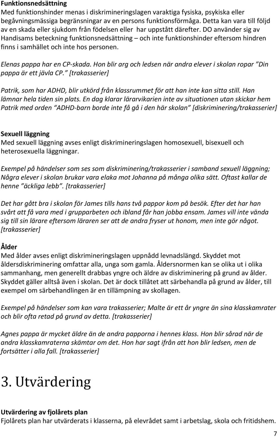 DO använder sig av Handisams beteckning funktionsnedsättning och inte funktionshinder eftersom hindren finns i samhället och inte hos personen. Elenas pappa har en CP-skada.