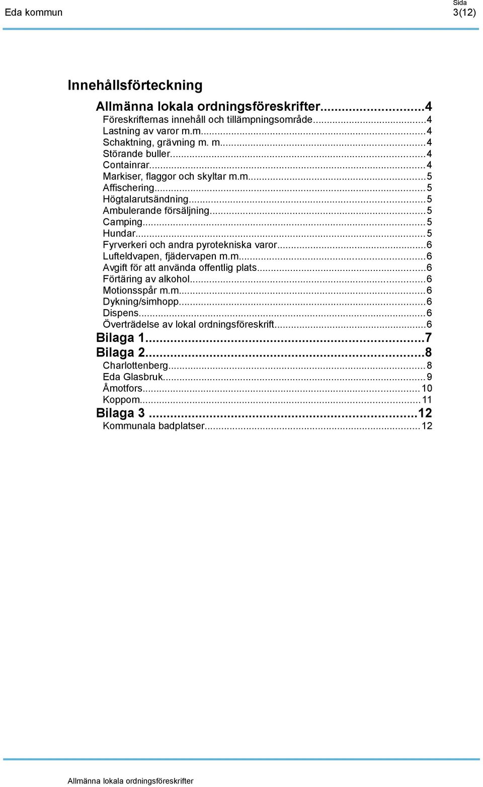 .. 5 Fyrverkeri och andra pyrotekniska varor...6 Lufteldvapen, fjädervapen m.m...6 Avgift för att använda offentlig plats...6 Förtäring av alkohol...6 Motionsspår m.m... 6 Dykning/simhopp.