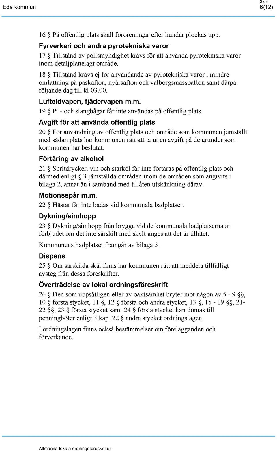 18 Tillstånd krävs ej för användande av pyrotekniska varor i mindre omfattning på påskafton, nyårsafton och valborgsmässoafton samt därpå följande dag till kl 03.00. Lufteldvapen, fjädervapen m.m. 19 Pil- och slangbågar får inte användas på offentlig plats.