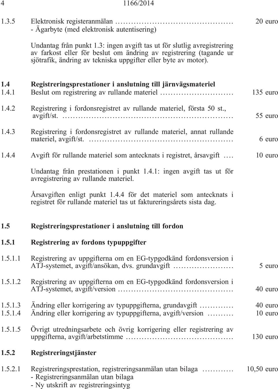 4 Registreringsprestationer i anslutning till järnvägsmateriel 1.4.1 Beslut om registrering av rullande materiel... 135 euro 1.4.2 Registrering i fordonsregistret av rullande materiel, första 50 st.