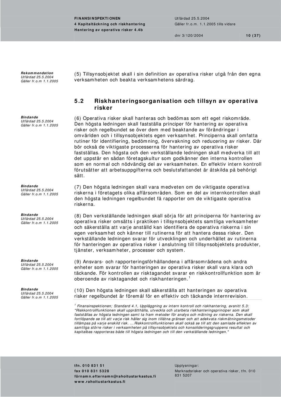 Den högsta ledningen skall fastställa principer för hantering av operativa risker och regelbundet se över dem med beaktande av förändringar i omvärlden och i tillsynsobjektets egen verksamhet.