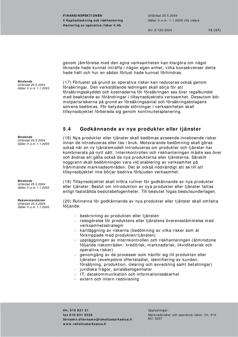Den verkställande ledningen skall sörja för att försäkringsskyddet och kostnaderna för försäkringen ses över regelbundet med beaktande av förändringar i tillsynsobjektets verksamhet.