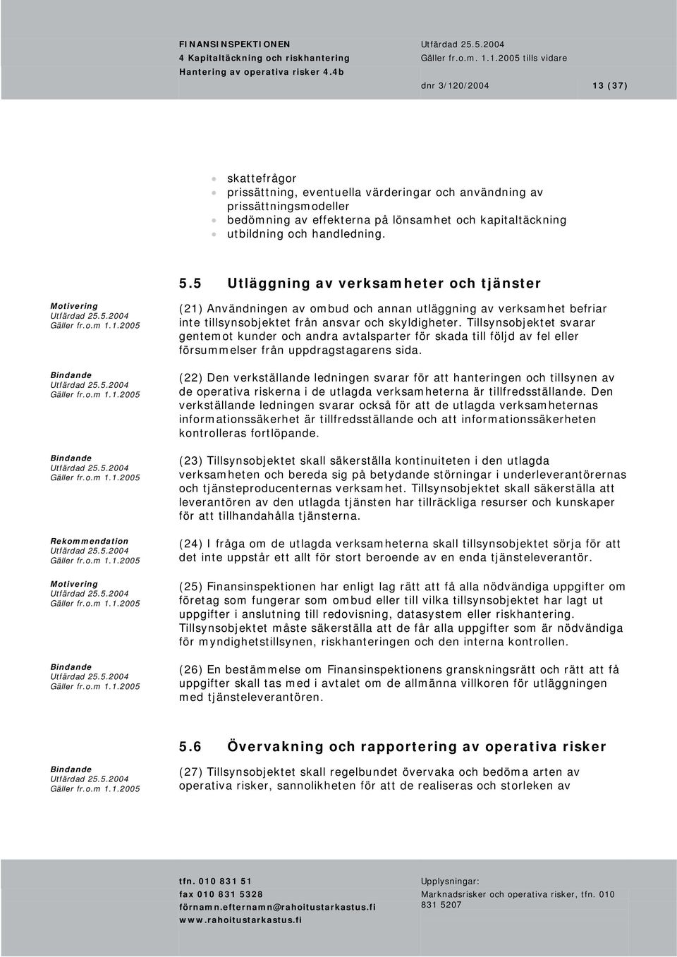 Tillsynsobjektet svarar gentemot kunder och andra avtalsparter för skada till följd av fel eller försummelser från uppdragstagarens sida.
