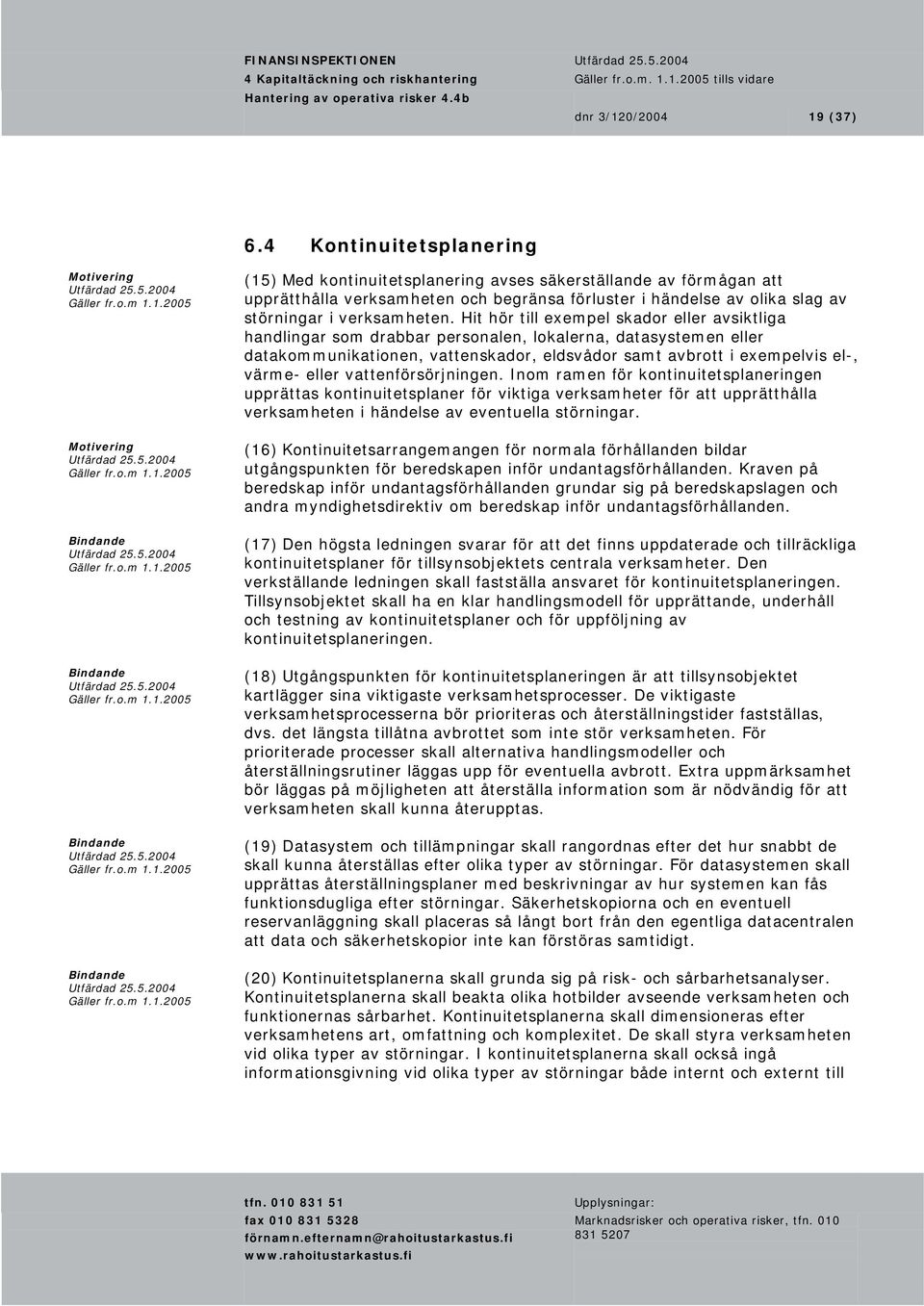 Hit hör till exempel skador eller avsiktliga handlingar som drabbar personalen, lokalerna, datasystemen eller datakommunikationen, vattenskador, eldsvådor samt avbrott i exempelvis el-, värme- eller